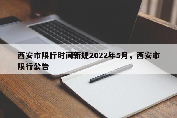 西安市限行时间新规2022年5月，西安市限行公告  第1张