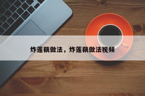 炸莲藕做法，炸莲藕做法视频  第1张