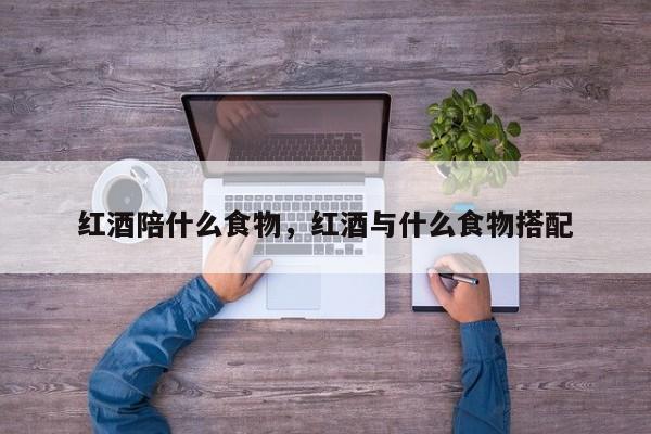 红酒陪什么食物，红酒与什么食物搭配  第1张