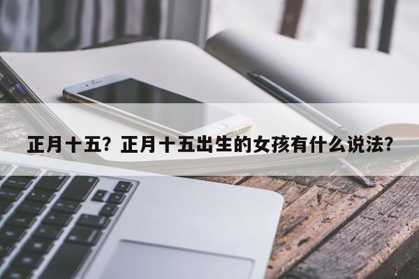 正月十五？正月十五出生的女孩有什么说法？  第1张