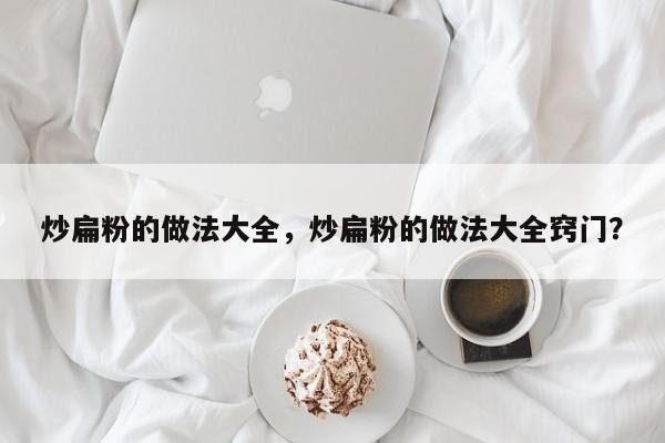 炒扁粉的做法大全，炒扁粉的做法大全窍门？  第1张