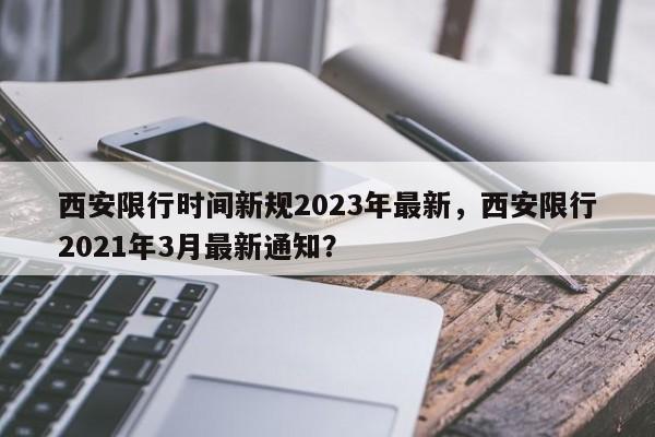 西安限行时间新规2023年最新，西安限行2021年3月最新通知？  第1张