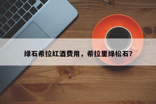 绿石希拉红酒费用，希拉里绿松石？  第1张