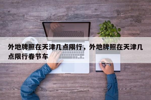 外地牌照在天津几点限行，外地牌照在天津几点限行春节车  第1张
