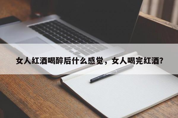 女人红酒喝醉后什么感觉，女人喝完红酒？  第1张