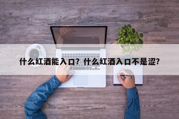 什么红酒能入口？什么红酒入口不是涩？  第1张