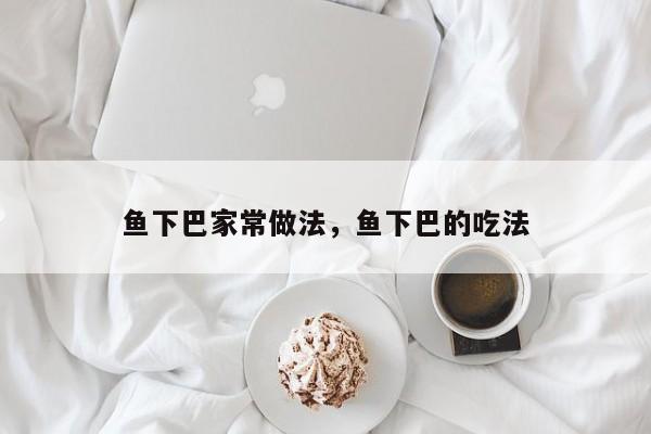 鱼下巴家常做法，鱼下巴的吃法  第1张