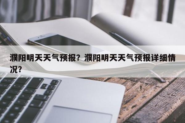 濮阳明天天气预报？濮阳明天天气预报详细情况？  第1张