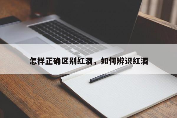 怎样正确区别红酒，如何辨识红酒  第1张