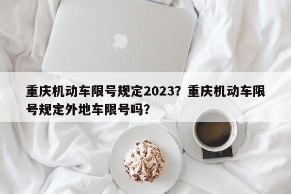 重庆机动车限号规定2023？重庆机动车限号规定外地车限号吗？  第1张