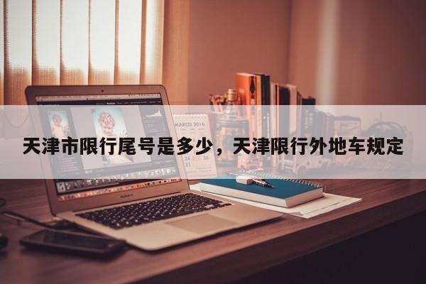 天津市限行尾号是多少，天津限行外地车规定  第1张