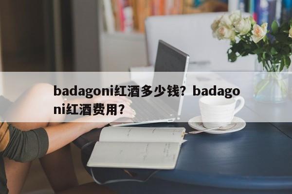 badagoni红酒多少钱？badagoni红酒费用？  第1张