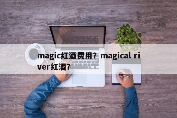 magic红酒费用？magical river红酒？  第1张