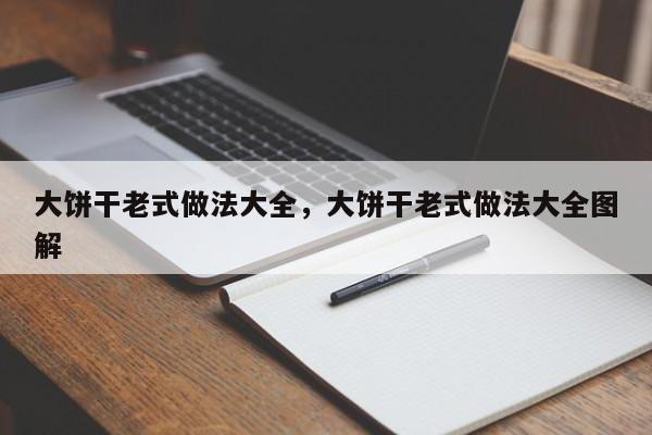 大饼干老式做法大全，大饼干老式做法大全图解  第1张