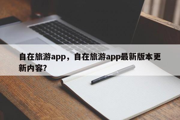 自在旅游app，自在旅游app最新版本更新内容？  第1张