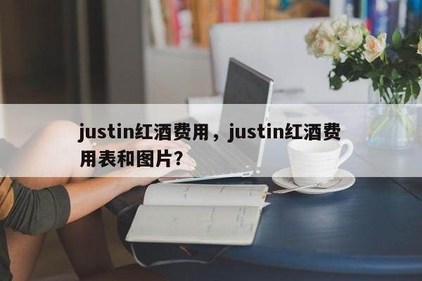justin红酒费用，justin红酒费用表和图片？  第1张