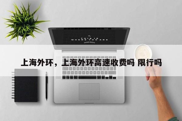 上海外环，上海外环高速收费吗 限行吗  第1张