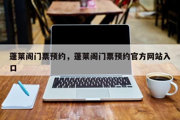 蓬莱阁门票预约，蓬莱阁门票预约官方网站入口  第1张