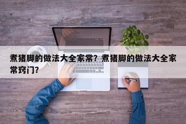 煮猪脚的做法大全家常？煮猪脚的做法大全家常窍门？  第1张