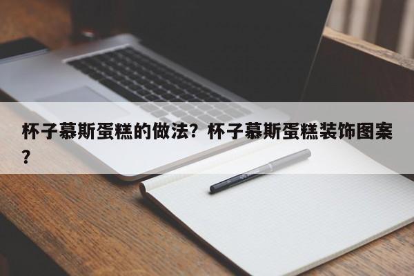 杯子慕斯蛋糕的做法？杯子慕斯蛋糕装饰图案？  第1张