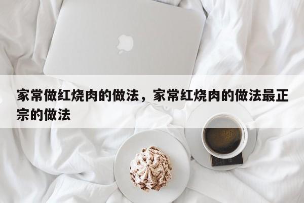 家常做红烧肉的做法，家常红烧肉的做法最正宗的做法  第1张