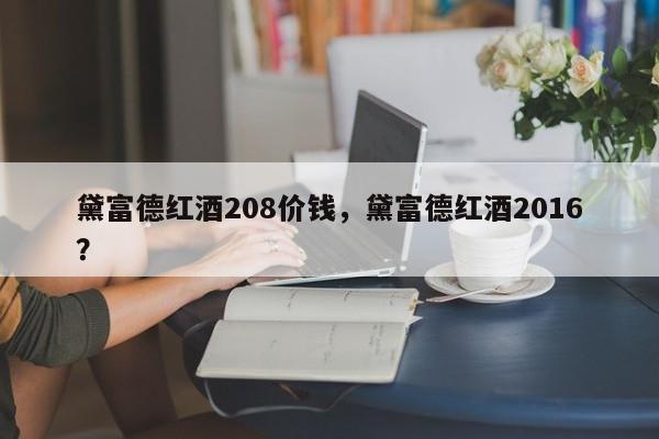 黛富德红酒208价钱，黛富德红酒2016？  第1张