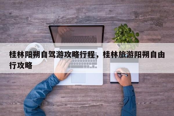 桂林阳朔自驾游攻略行程，桂林旅游阳朔自由行攻略  第1张