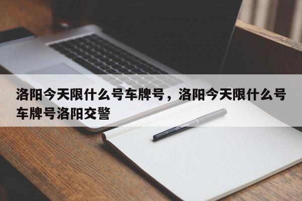 洛阳今天限什么号车牌号，洛阳今天限什么号车牌号洛阳交警  第1张