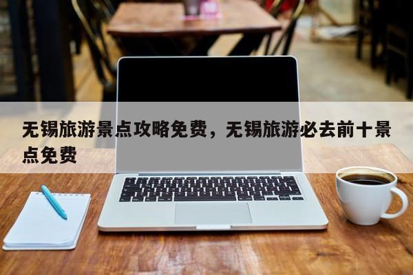 无锡旅游景点攻略免费，无锡旅游必去前十景点免费  第1张