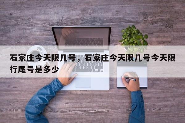 石家庄今天限几号，石家庄今天限几号今天限行尾号是多少  第1张
