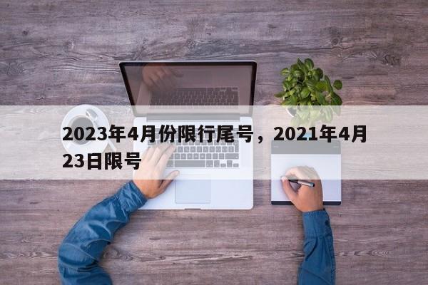 2023年4月份限行尾号，2021年4月23日限号  第1张