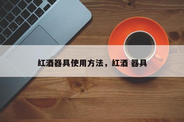 红酒器具使用方法，红酒 器具  第1张