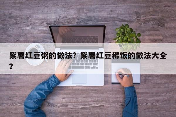 紫薯红豆粥的做法？紫薯红豆稀饭的做法大全？  第1张
