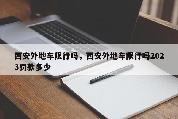 西安外地车限行吗，西安外地车限行吗2023罚款多少  第1张