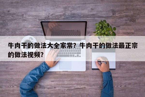 牛肉干的做法大全家常？牛肉干的做法最正宗的做法视频？  第1张