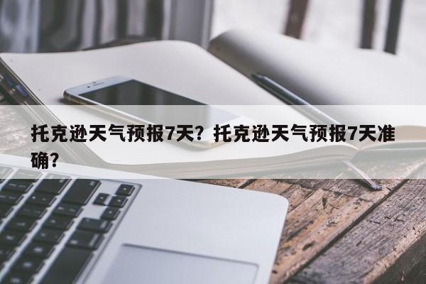 托克逊天气预报7天？托克逊天气预报7天准确？  第1张