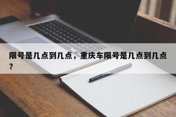 限号是几点到几点，重庆车限号是几点到几点？  第1张