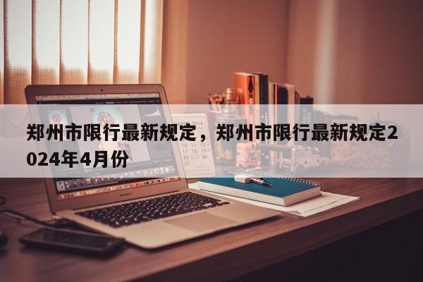 郑州市限行最新规定，郑州市限行最新规定2024年4月份  第1张