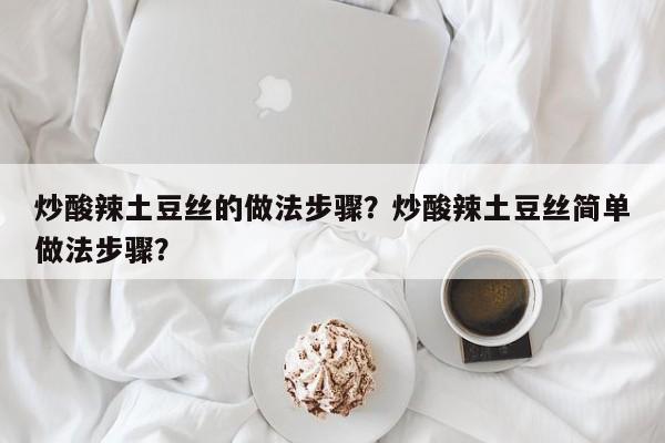 炒酸辣土豆丝的做法步骤？炒酸辣土豆丝简单做法步骤？  第1张