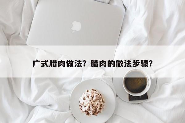 广式腊肉做法？腊肉的做法步骤？  第1张
