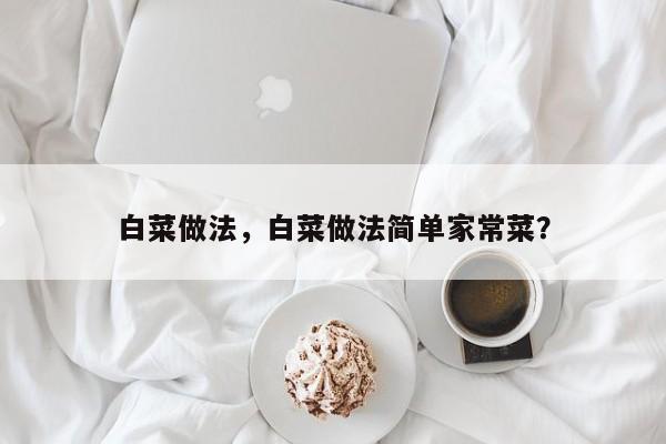 白菜做法，白菜做法简单家常菜？  第1张