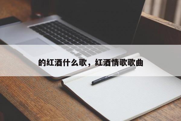 的红酒什么歌，红酒情歌歌曲  第1张