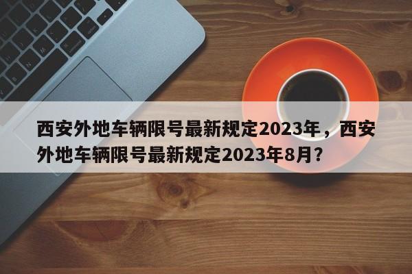西安外地车辆限号最新规定2023年，西安外地车辆限号最新规定2023年8月？  第1张