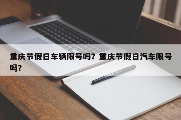 重庆节假日车辆限号吗？重庆节假日汽车限号吗？  第1张