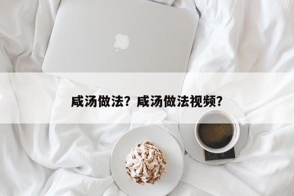 咸汤做法？咸汤做法视频？  第1张