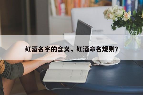 红酒名字的含义，红酒命名规则？  第1张
