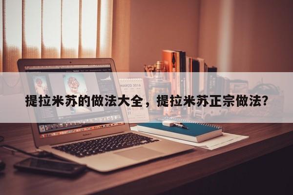 提拉米苏的做法大全，提拉米苏正宗做法？  第1张