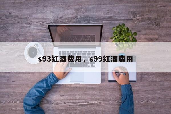 s93红酒费用，s99红酒费用  第1张