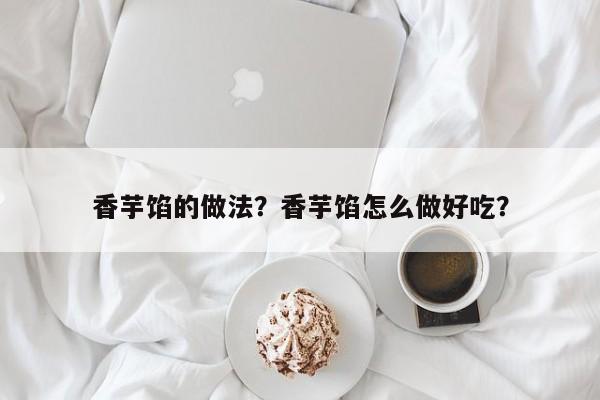 香芋馅的做法？香芋馅怎么做好吃？  第1张