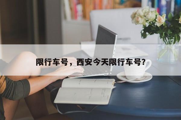 限行车号，西安今天限行车号？  第1张